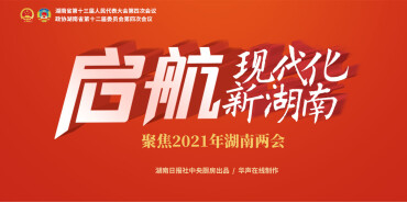 【专题】启航，现代化新湖南——聚焦2021年湖南两会