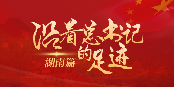 【专题】沿着总书记的足迹·湖南篇
