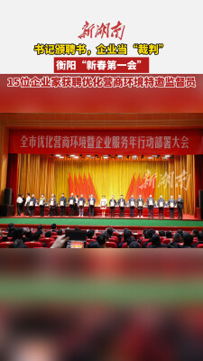 衡阳“新春第一会” 15位企业家获聘优化营商环境特邀监督员