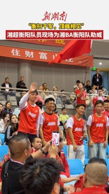 “衡扫千军，顶峰相见”！湘超衡阳队员现场为湘BA衡阳队助威