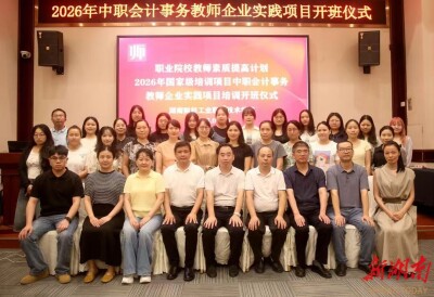 推动全省中职会计专业高质量发展！2026年湖南省中职会计事务教师企业实践培训班开班