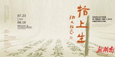 7月23日来长沙，看“指上生”古文字书法展