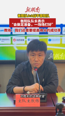 衡阳队0:0战平邵阳队，衡阳队队长表示“会做足准备，一场场打好”，教练：我们还需要提高得分的成功率