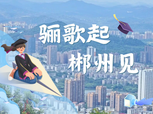 亲爱的2026届毕业生：郴州不只山水美，还有稳稳的未来等你