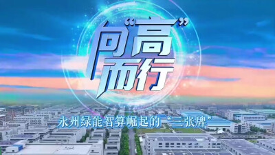 向高而行|永州绿能智算崛起的“三张牌”