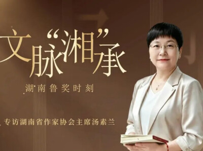 专访湖南省作协主席汤素兰：五部作品闪耀鲁奖之夜，湖湘文脉何以“湘”承