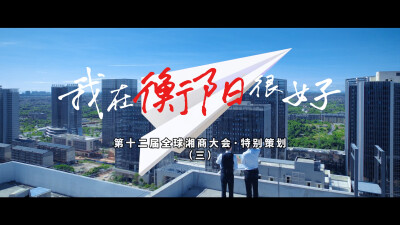 视频丨第十二届全球湘商大会特别策划：我在衡阳很好③