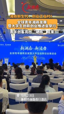 湘商新生代，创业正当时！全球青年湘商发展暨大学生创新创业推进会举行 青年创客亮出“硬核”成果