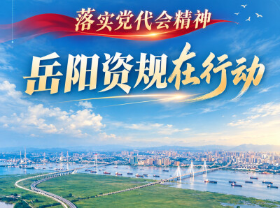 落实党代会精神·岳阳资规在行动① | 统筹空间资源 激活发展动能