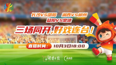 视频直播｜长沙VS邵阳、湘西VS郴州、益阳VS常德 三场同开，好戏连台！