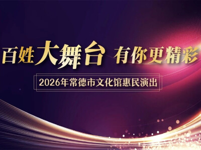 惠民演出预告丨“百姓大舞台 有你更精彩”2026年常德市文化馆惠民演出
