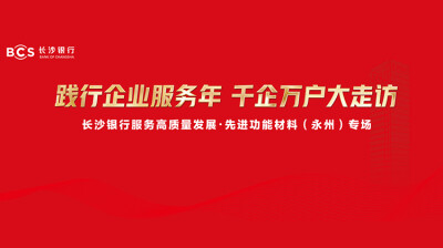 “践行企业服务年·千企万户大走访”长沙银行服务高质量 发展・先进功能材料（永州）专场