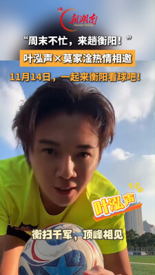 “周末不忙，来趟衡阳！”叶泓声×莫家淦热情相邀：11月14日，一起来衡阳看球吧！