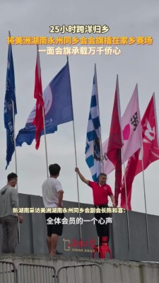 海外游子25小时跨洋归乡，将美洲湖南永州同乡会会旗插在家乡赛场