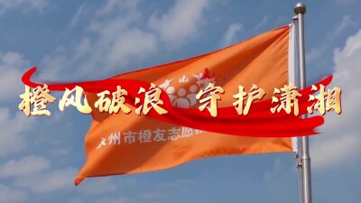 橙风破浪 守护潇湘
