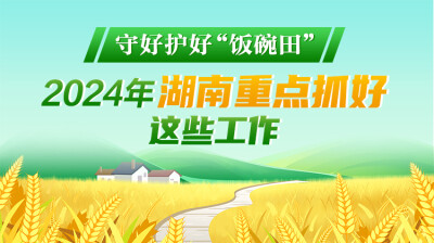 政策简读丨 守好护好“饭碗田” 2024年湖南重点抓好这些工作