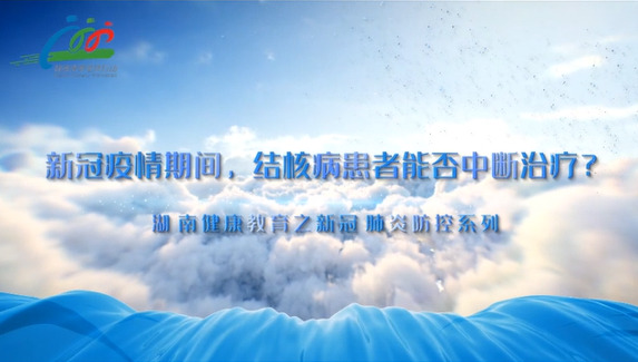 如何正确区分新冠肺炎与结核病？湖南省卫生健康委健康教育宣传中心推出系列视频