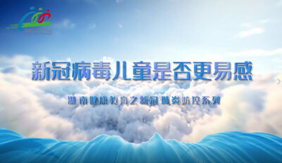 儿童如何防止感染新冠病毒?湖南省卫生健康委健康教育宣传中心推出系列视频