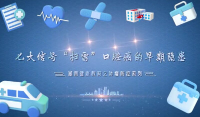 全国肿瘤防治周 湖南省卫生健康委健康教育宣传中心推出甲状腺、口腔肿瘤防控系列视频