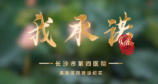 【清廉医院建设】我承诺——长沙市第四医院清廉医院建设纪实宣传片