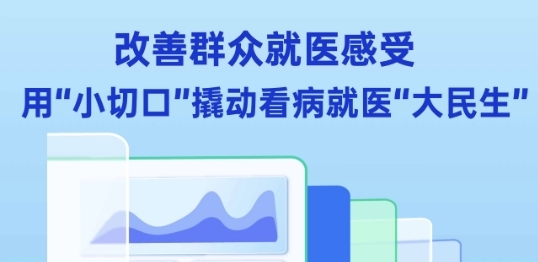 改善群众就医感受 用“小切口"撬动看病就医"大民生”