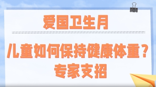 爱国卫生月：儿童如何保持健康体重?专家支招