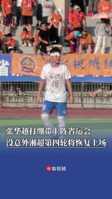 湘超永州队队长张华越伤口拆线后打绷带上阵省运会，望再助长沙队卫冕