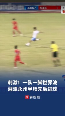 刺激！一队一脚世界波，湘潭永州先后进球相隔不过十分钟