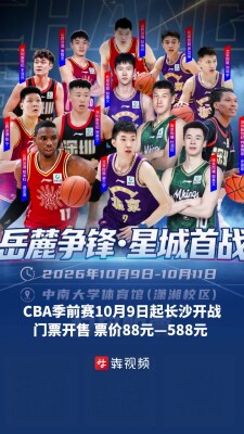 CBA季前赛10月9日起长沙开战：门票开售，票价88元—588元 