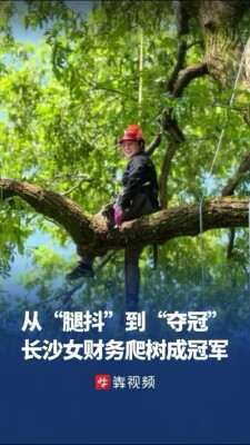从“腿抖”到“夺冠”，长沙女财务爬树爬成全国冠军