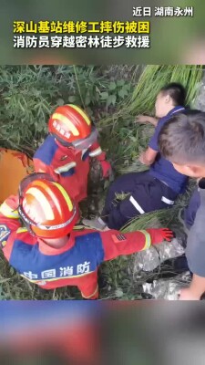 基站维修工摔伤被困，消防员穿越密林徒步救援