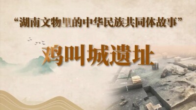 湖南文物里的中华民族共同体故事⑨ | 鸡叫城遗址