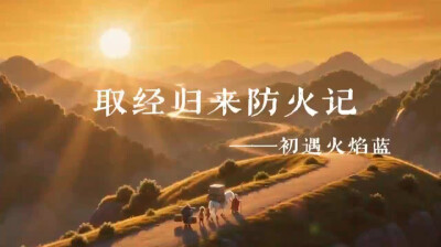 取经归来防火记丨第一回 初遇火焰蓝，师徒秒变“灭火天团”