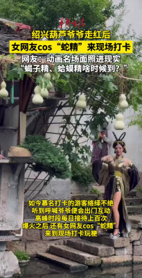 绍兴葫芦爷爷走红后，网友cos蛇精来现场打卡