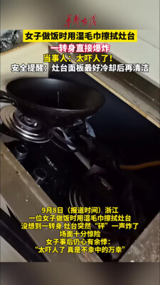 女子湿毛巾擦灶台一转身炸了 安全提醒：灶台最好冷却后清洁