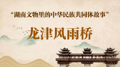 湖南文物里的中华民族共同体故事⑥｜龙津风雨桥