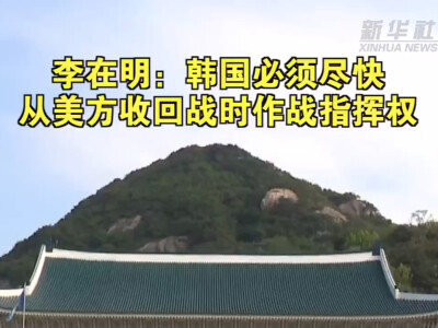 李在明：韩国必须尽快从美方收回战时作战指挥权