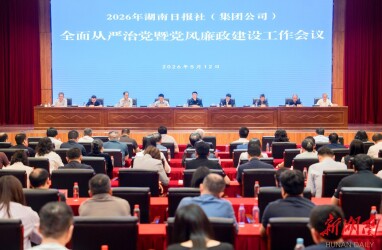 湖南日报社（集团公司）2026年全面从严治党 暨党风廉政建设工作会议召开