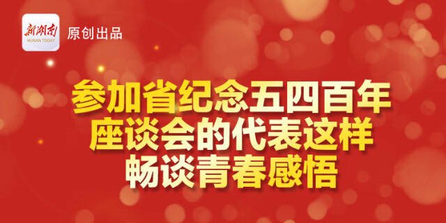 参加湖南省纪念五四百年座谈会的代表这样畅谈青春感悟