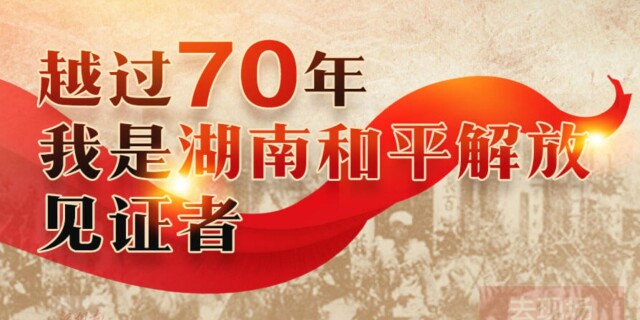 H5丨越过70年，我是湖南和平解放见证者！