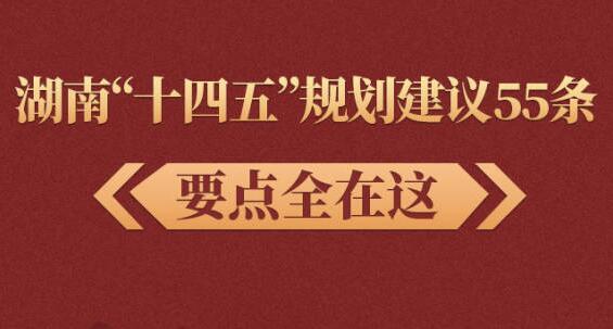 湖南&ldquo;十四五&rdquo;规划建议55条要点全在这