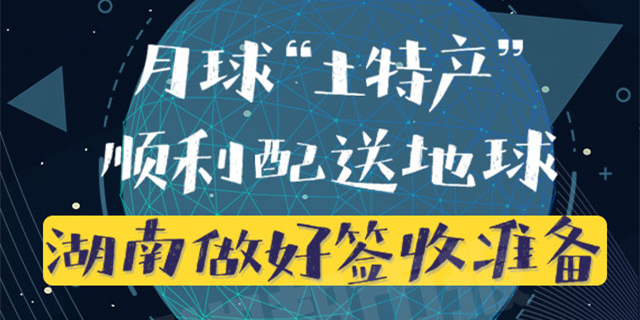 月球&ldquo;土特产&rdquo;顺利配送地球，湖南做好签收准备