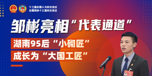 邹彬亮相&ldquo;代表通道&rdquo;：湖南95后&ldquo;小砌匠&rdquo;成长为&ldquo;大国工匠&rdquo;