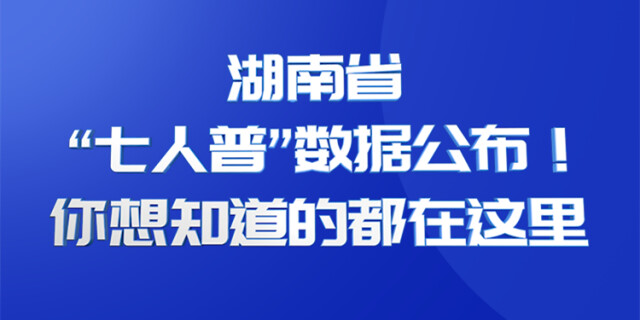 湖南省&ldquo;七人普&rdquo;数据公布！你想知道的都在这里
