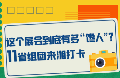 这个展会到底有多&ldquo;馋人&rdquo;？11省组团来湘打卡