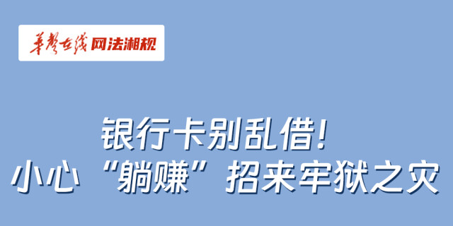 网法湘规丨普法漫画②：银行卡别乱借！ 小心&ldquo;躺赚&rdquo;招来牢狱之灾