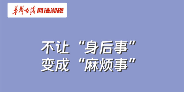 网法湘规丨普法漫画③：不让&ldquo;身后事&rdquo;变成&ldquo;麻烦事&rdquo;