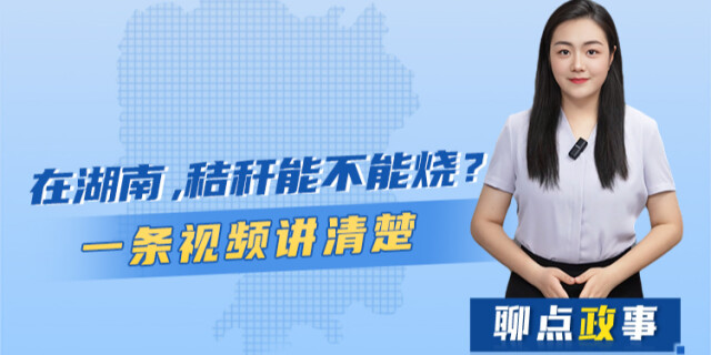聊点政事 | 在湖南，秸秆能不能烧？一条视频讲清楚