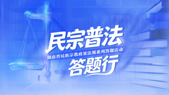 【专题】民宗普法答题行——湖南省民族宗教政策法规系列答题活动