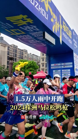  	
嗨FUN“五一”丨2024株洲马拉松鸣枪，1.5万名跑友雨中开跑